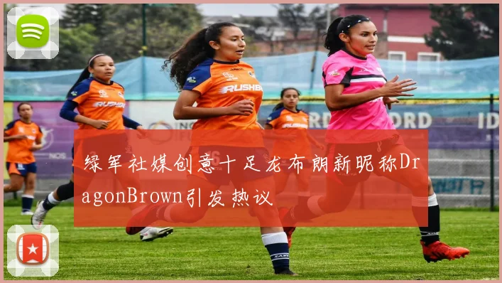 绿军社媒创意十足龙布朗新昵称DragonBrown引发热议