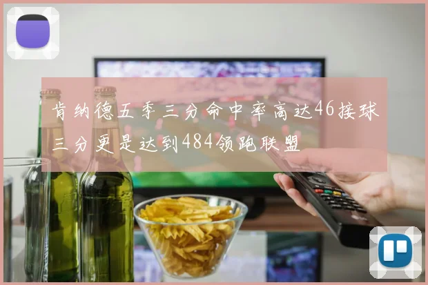 肯纳德五季三分命中率高达46接球三分更是达到484领跑联盟