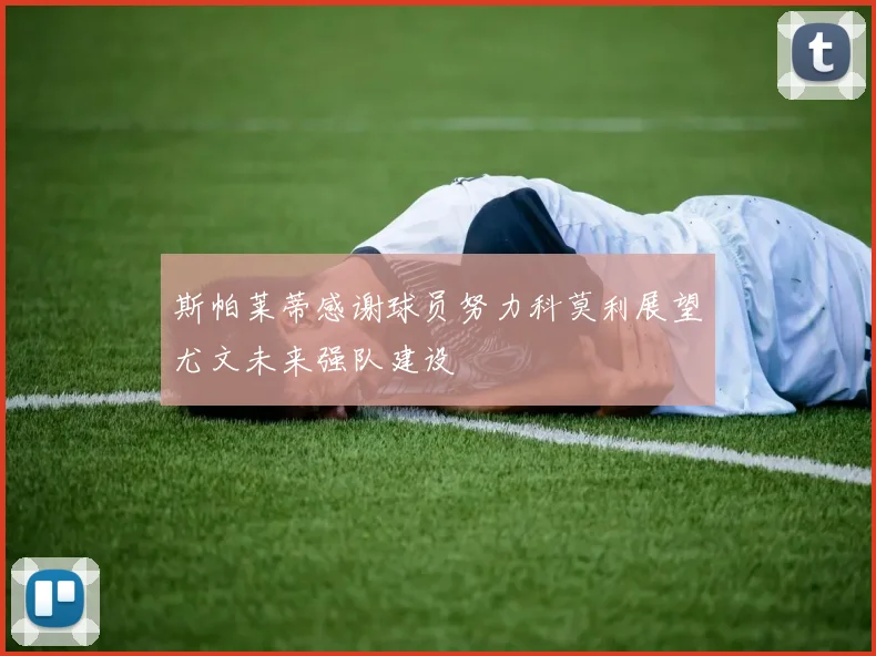 斯帕莱蒂感谢球员努力科莫利展望尤文未来强队建设