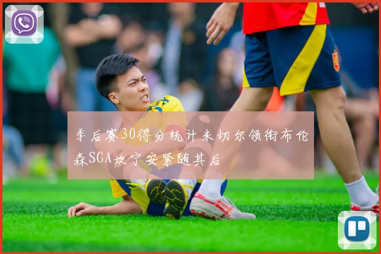 季后赛30得分统计米切尔领衔布伦森SGA坎宁安紧随其后