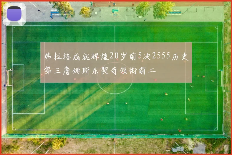 弗拉格成就辉煌20岁前5次2555历史第三詹姆斯东契奇领衔前二