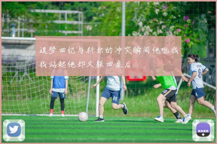 追梦回忆与科尔的冲突瞬间他吼我我站起他却又躲回桌后