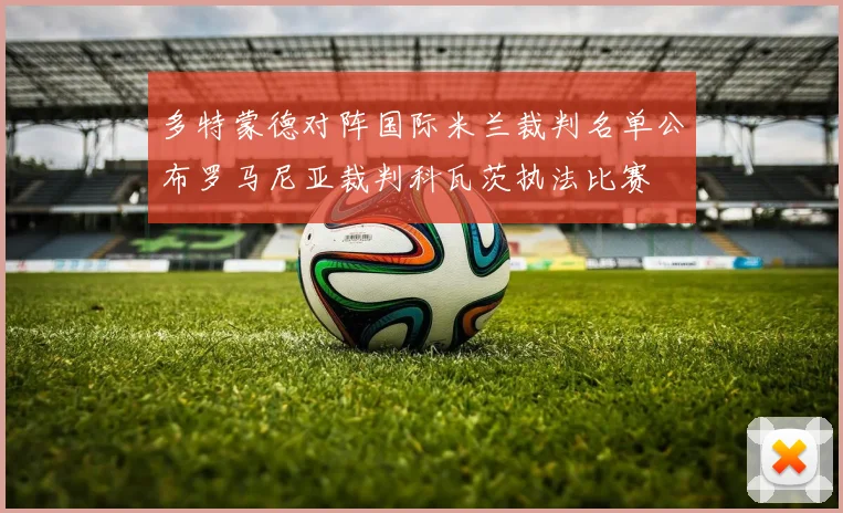 多特蒙德对阵国际米兰裁判名单公布罗马尼亚裁判科瓦茨执法比赛