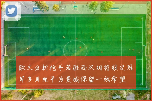 欧文分析枪手若胜西汉姆将锁定冠军多库绝平为曼城保留一线希望