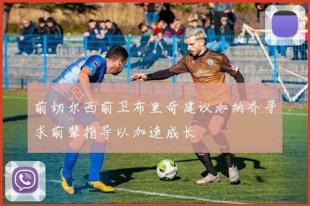 前切尔西前卫布里奇建议加纳乔寻求前辈指导以加速成长