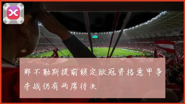 那不勒斯提前锁定欧冠资格意甲争夺战仍有两席待决