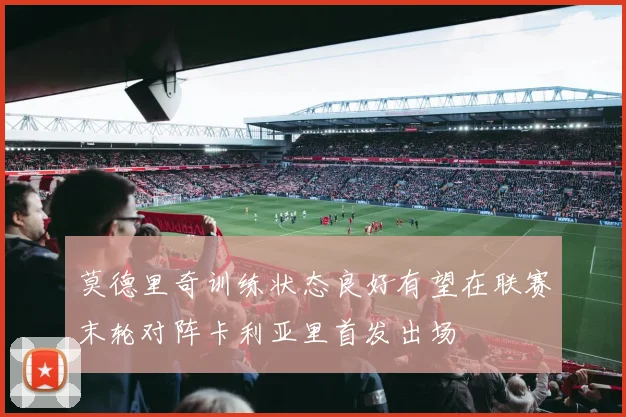 莫德里奇训练状态良好有望在联赛末轮对阵卡利亚里首发出场