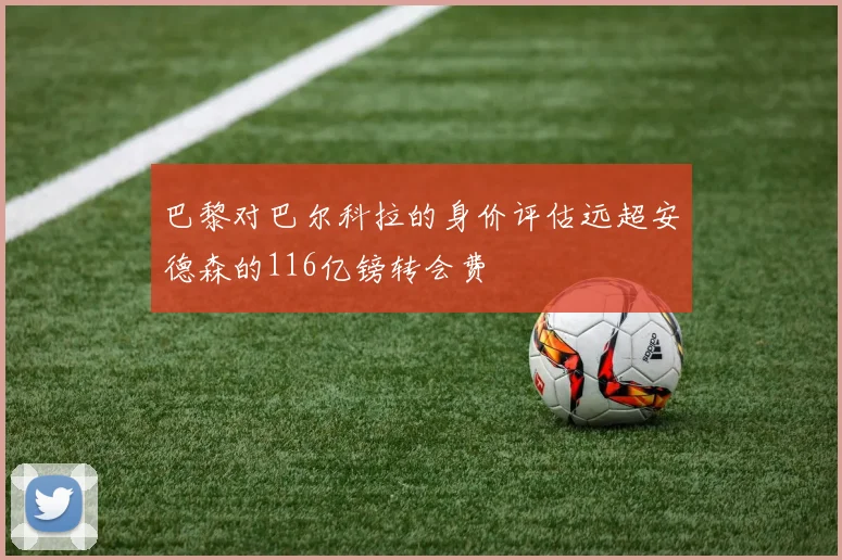 巴黎对巴尔科拉的身价评估远超安德森的116亿镑转会费
