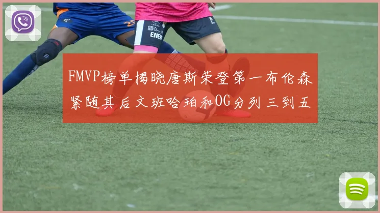 FMVP榜单揭晓唐斯荣登第一布伦森紧随其后文班哈珀和OG分列三到五位