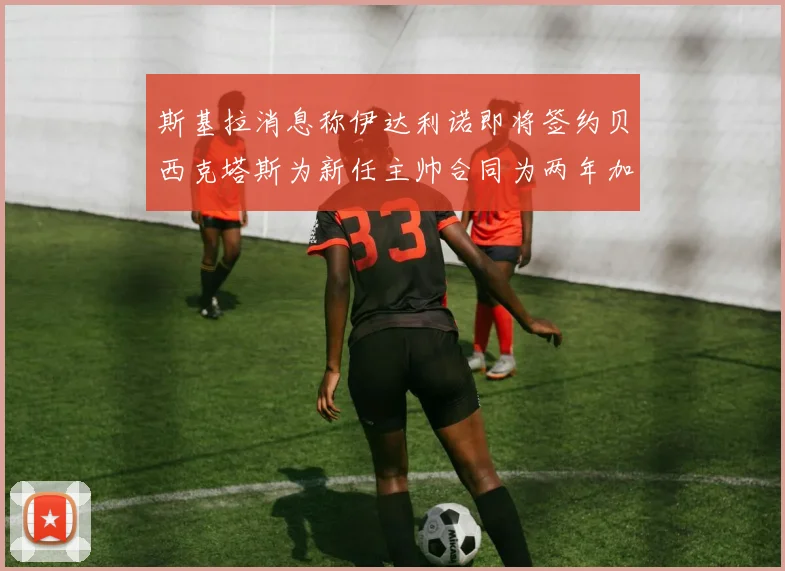 斯基拉消息称伊达利诺即将签约贝西克塔斯为新任主帅合同为两年加一年选项