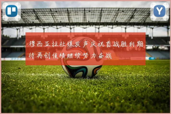 穆西亚拉社媒发声庆祝首战胜利期待再创佳绩继续努力奋战