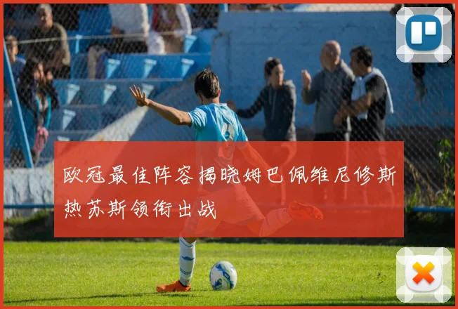 欧冠最佳阵容揭晓姆巴佩维尼修斯热苏斯领衔出战